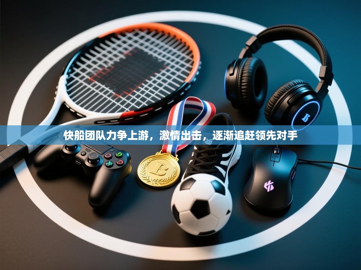 快船团队力争上游,激情出击,逐渐追赶领先对手 第2张