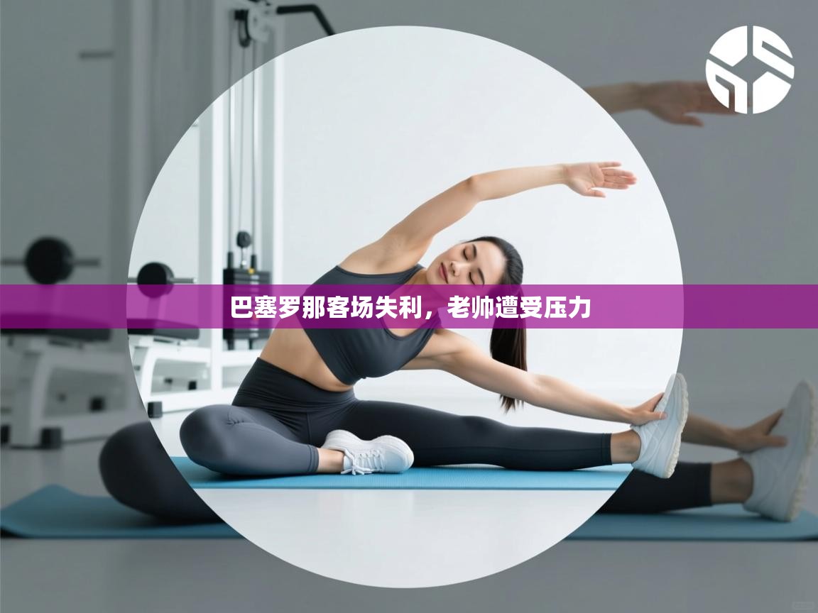 巴塞罗那客场失利，老帅遭受压力  第1张