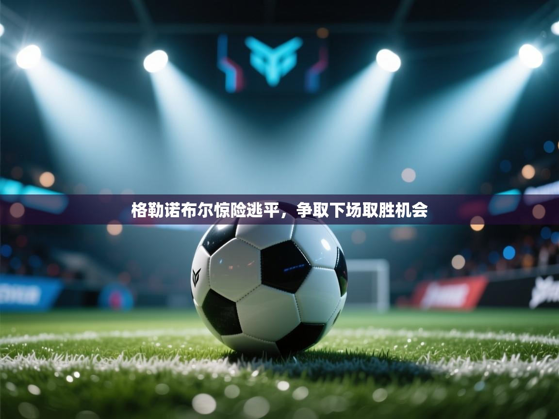 格勒诺布尔惊险逃平，争取下场取胜机会  第1张