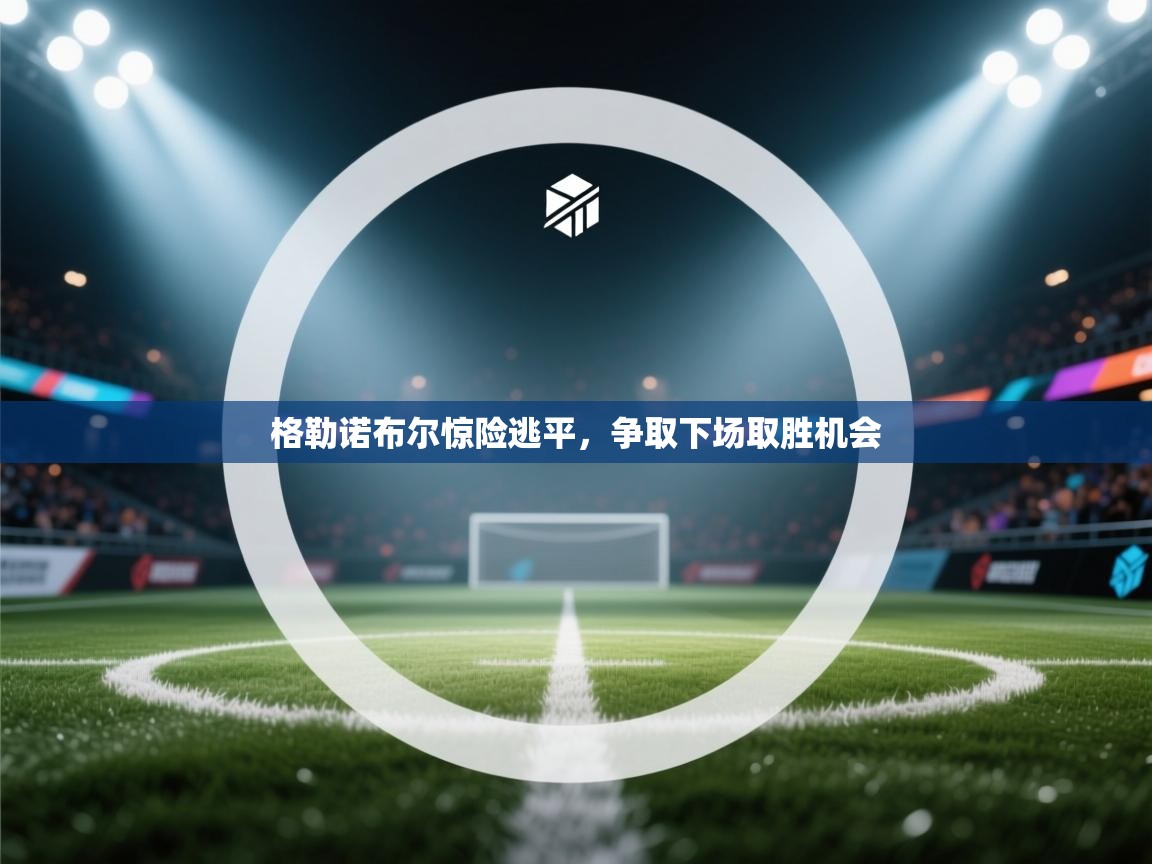 格勒诺布尔惊险逃平，争取下场取胜机会  第2张