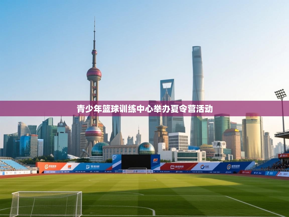 青少年篮球训练中心举办夏令营活动  第1张