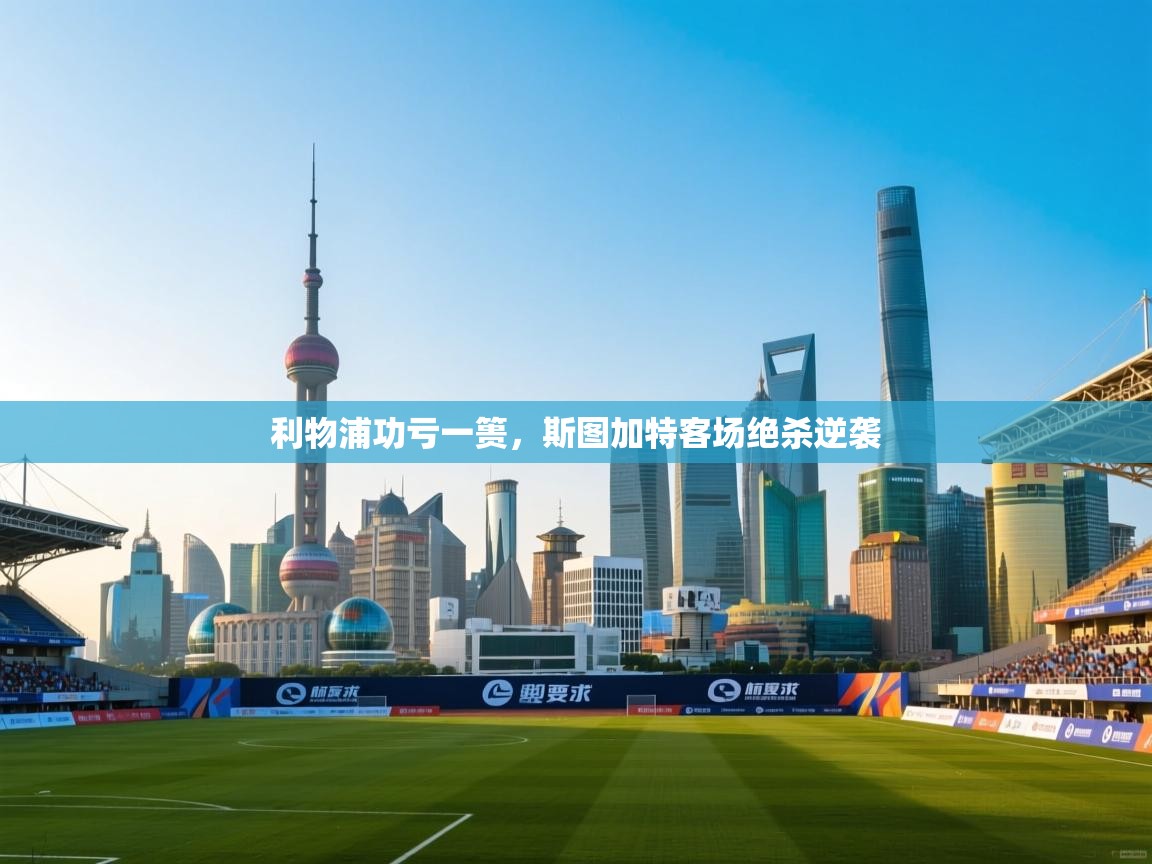 利物浦功亏一篑，斯图加特客场绝杀逆袭  第2张