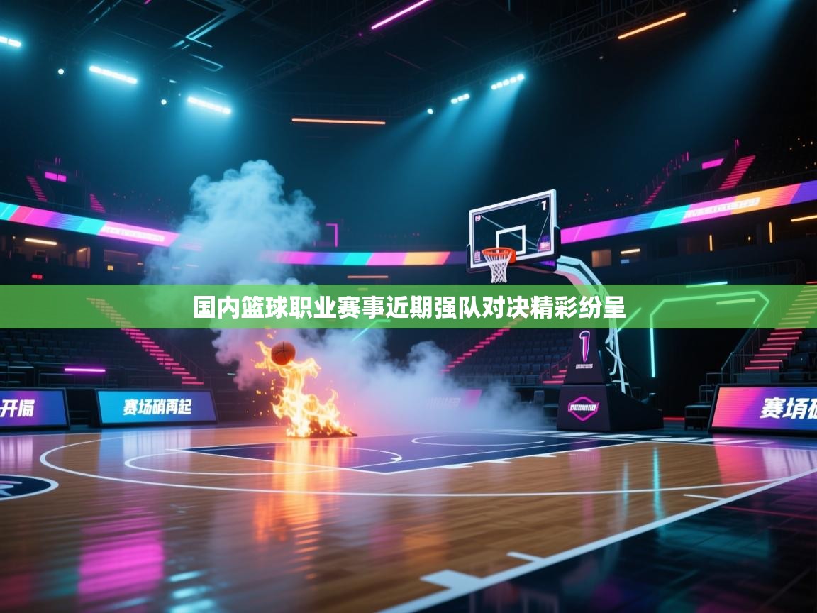 国内篮球职业赛事近期强队对决精彩纷呈  第2张