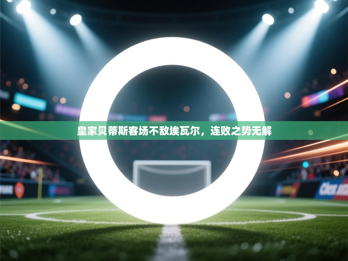 皇家贝蒂斯客场不敌埃瓦尔,连败之势无解 第2张