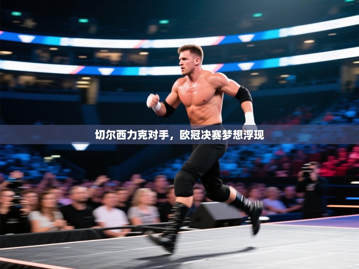 切尔西力克对手，欧冠决赛梦想浮现  第1张