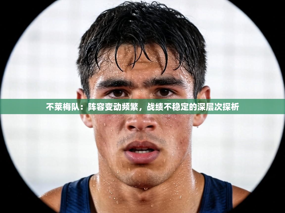 不莱梅队:阵容变动频繁,战绩不稳定的深层次探析 第1张