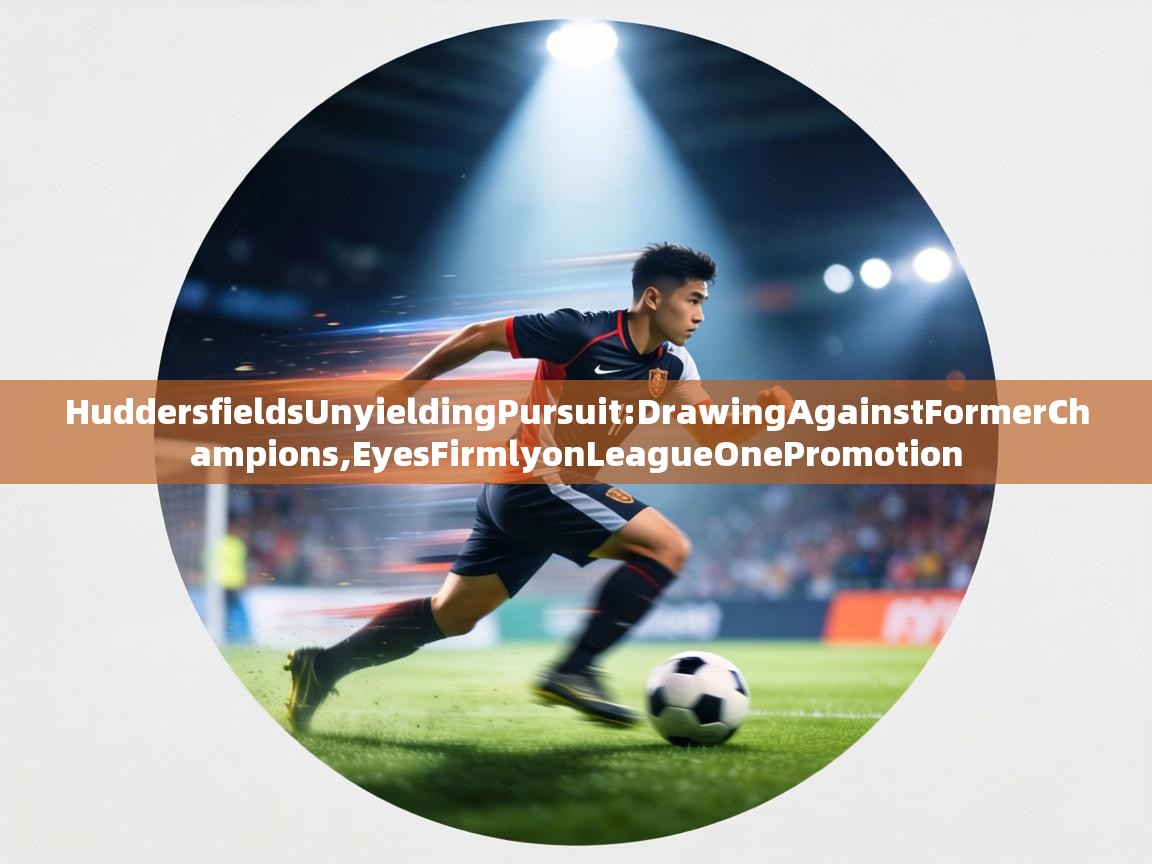 HuddersfieldsUnyieldingPursuit:DrawingAgainstFormerChampions,EyesFirmlyonLeagueOnePromotion  第1张