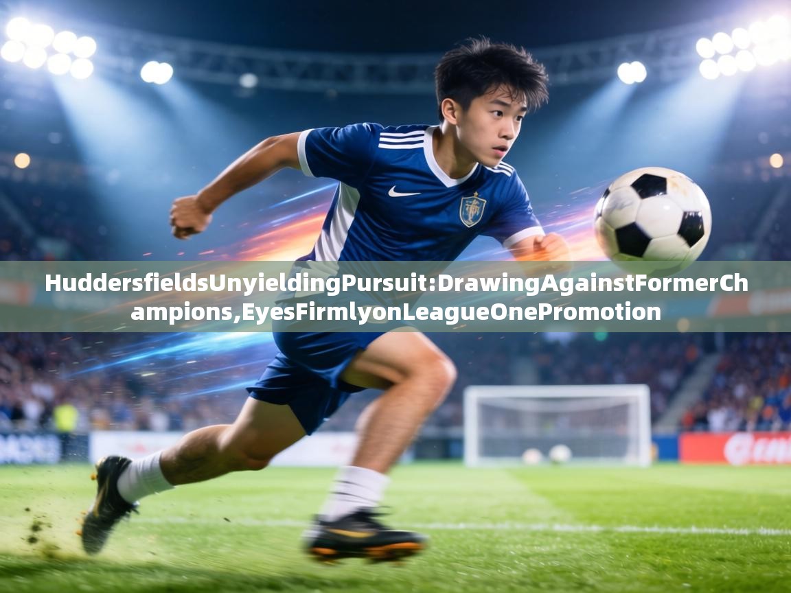 HuddersfieldsUnyieldingPursuit:DrawingAgainstFormerChampions,EyesFirmlyonLeagueOnePromotion  第2张